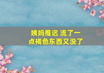 姨妈推迟 流了一点褐色东西又没了